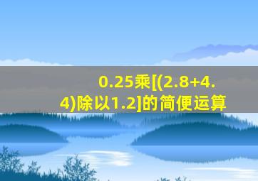 0.25乘[(2.8+4.4)除以1.2]的简便运算